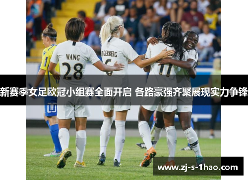 新赛季女足欧冠小组赛全面开启 各路豪强齐聚展现实力争锋