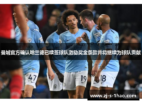 曼城官方确认哈兰德已续签球队激励奖金条款并将继续为球队贡献 曼城官方确认哈兰德已续签球队激励奖金条款并将继续为球队贡献