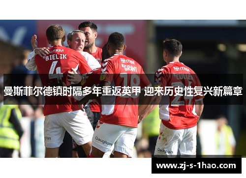 曼斯菲尔德镇时隔多年重返英甲 迎来历史性复兴新篇章 曼斯菲尔德镇时隔多年重返英甲 迎来历史性复兴新篇章