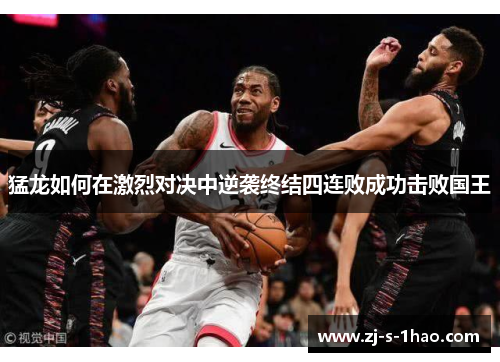 猛龙如何在激烈对决中逆袭终结四连败成功击败国王