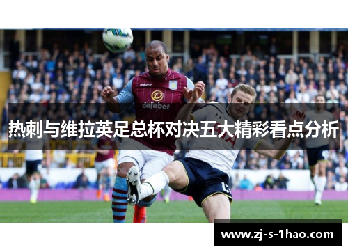 热刺与维拉英足总杯对决五大精彩看点分析