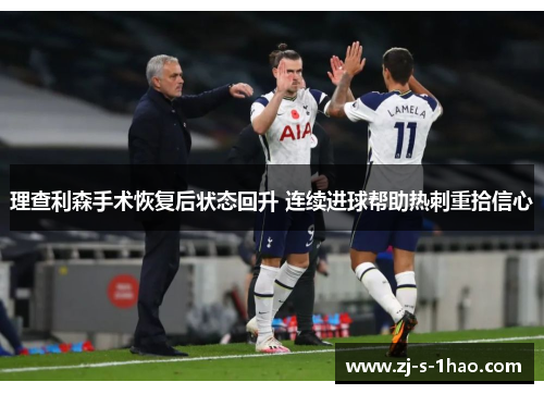 理查利森手术恢复后状态回升 连续进球帮助热刺重拾信心 理查利森手术恢复后状态回升 连续进球帮助热刺重拾信心