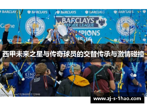 西甲未来之星与传奇球员的交替传承与激情碰撞