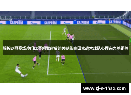 解析欧冠赛场冷门比赛频发背后的关键影响因素战术球队心理实力差距等