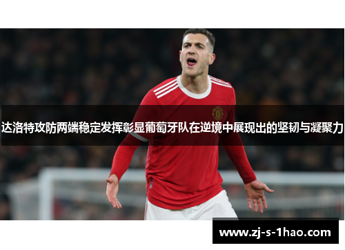 达洛特攻防两端稳定发挥彰显葡萄牙队在逆境中展现出的坚韧与凝聚力