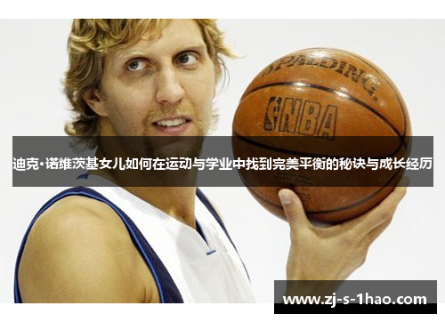 迪克·诺维茨基女儿如何在运动与学业中找到完美平衡的秘诀与成长经历