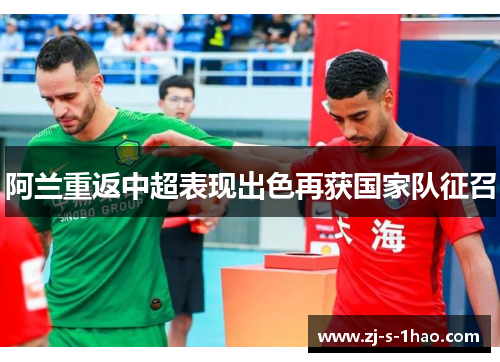 阿兰重返中超表现出色再获国家队征召 阿兰重返中超表现出色再获国家队征召