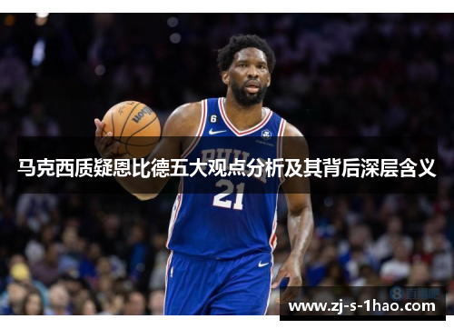 马克西质疑恩比德五大观点分析及其背后深层含义 马克西质疑恩比德五大观点分析及其背后深层含义