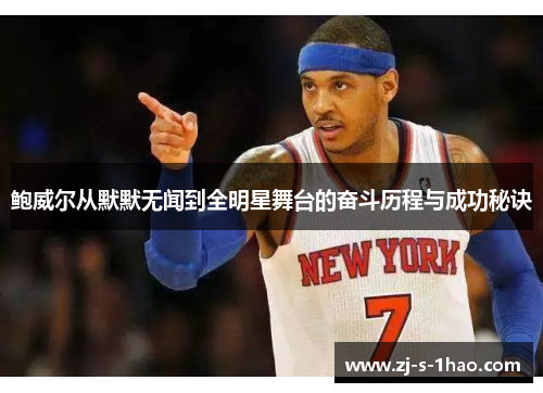 鲍威尔从默默无闻到全明星舞台的奋斗历程与成功秘诀 鲍威尔从默默无闻到全明星舞台的奋斗历程与成功秘诀
